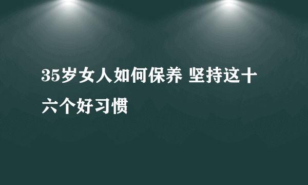 35岁女人如何保养 坚持这十六个好习惯