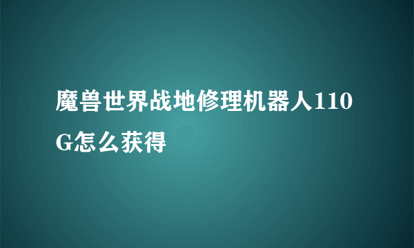 魔兽世界战地修理机器人110G怎么获得