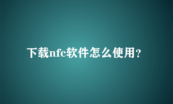 下载nfc软件怎么使用？