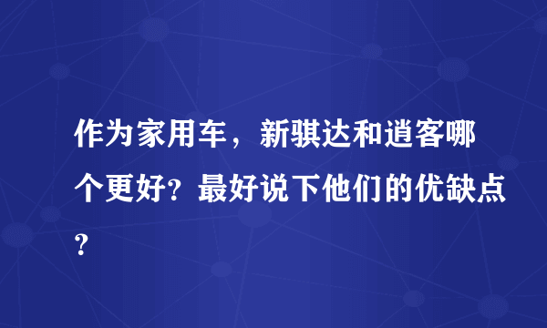 作为家用车，新骐达和逍客哪个更好？最好说下他们的优缺点？