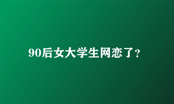 90后女大学生网恋了？