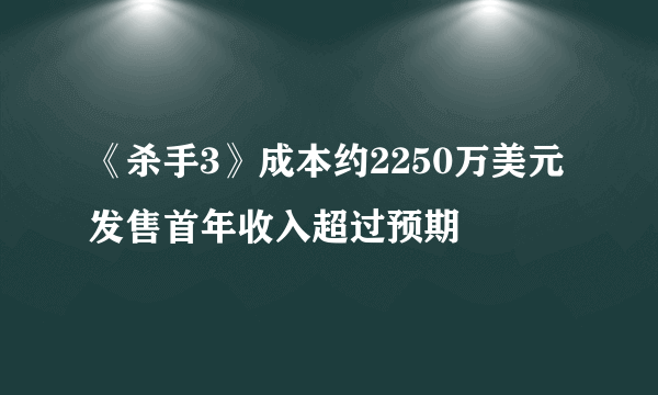 《杀手3》成本约2250万美元 发售首年收入超过预期