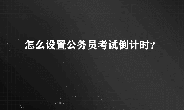 怎么设置公务员考试倒计时？