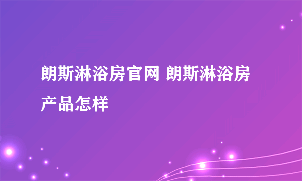 朗斯淋浴房官网 朗斯淋浴房产品怎样