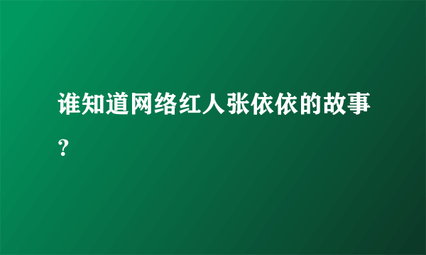 谁知道网络红人张依依的故事？