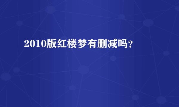 2010版红楼梦有删减吗？