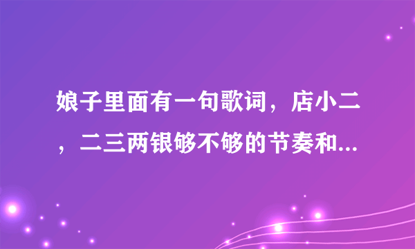 娘子里面有一句歌词，店小二，二三两银够不够的节奏和周杰伦另一首歌节奏很像，是什么歌想不起来了