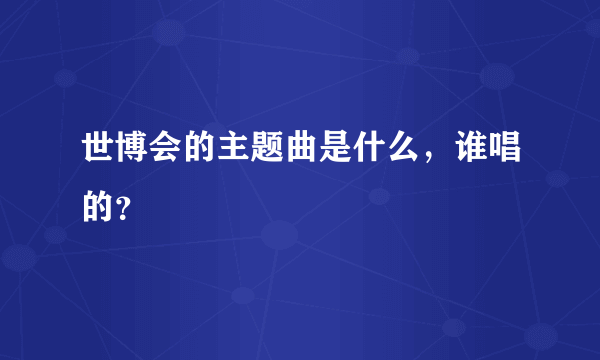 世博会的主题曲是什么，谁唱的？