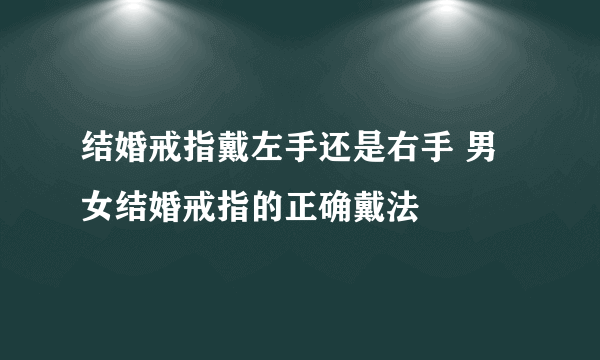 结婚戒指戴左手还是右手 男女结婚戒指的正确戴法