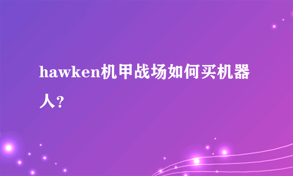 hawken机甲战场如何买机器人？