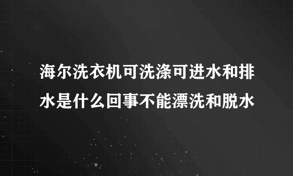 海尔洗衣机可洗涤可进水和排水是什么回事不能漂洗和脱水