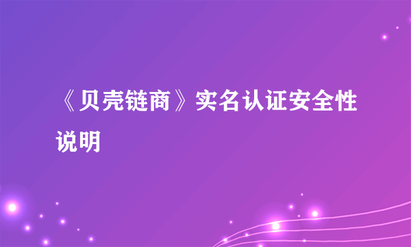 《贝壳链商》实名认证安全性说明