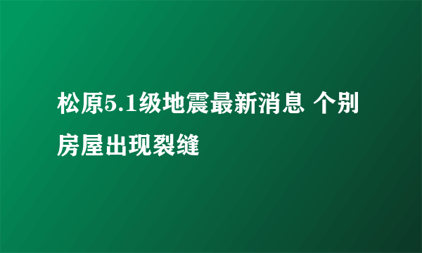 松原5.1级地震最新消息 个别房屋出现裂缝