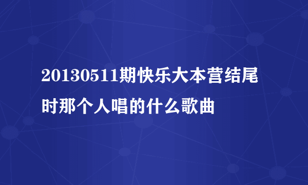 20130511期快乐大本营结尾时那个人唱的什么歌曲