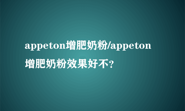 appeton增肥奶粉/appeton增肥奶粉效果好不？