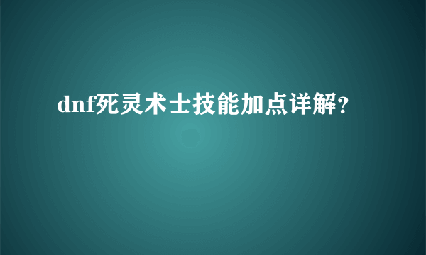 dnf死灵术士技能加点详解？