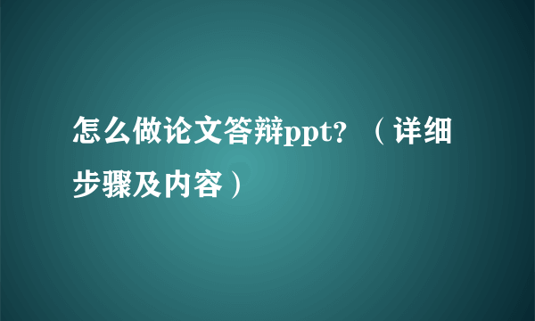 怎么做论文答辩ppt？（详细步骤及内容）