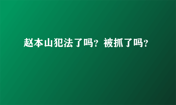 赵本山犯法了吗？被抓了吗？