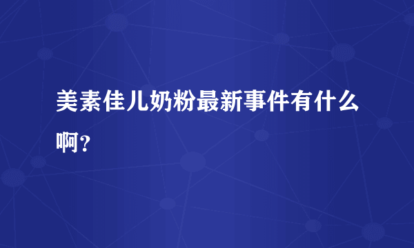 美素佳儿奶粉最新事件有什么啊？