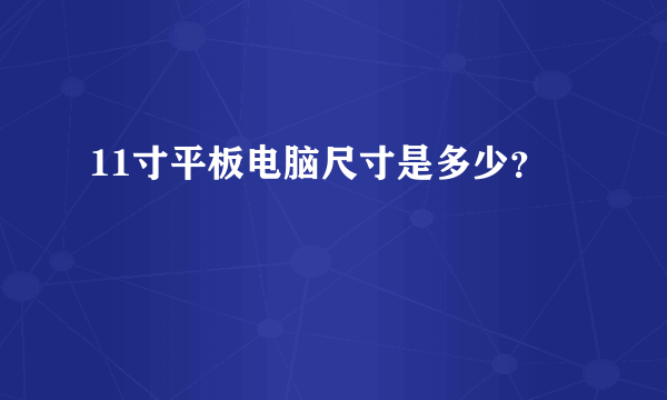 11寸平板电脑尺寸是多少？