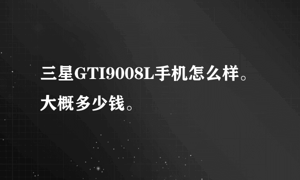 三星GTI9008L手机怎么样。大概多少钱。