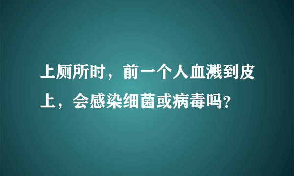 上厕所时，前一个人血溅到皮上，会感染细菌或病毒吗？