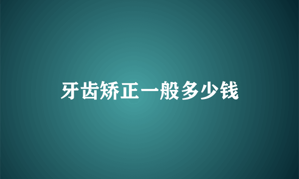 牙齿矫正一般多少钱