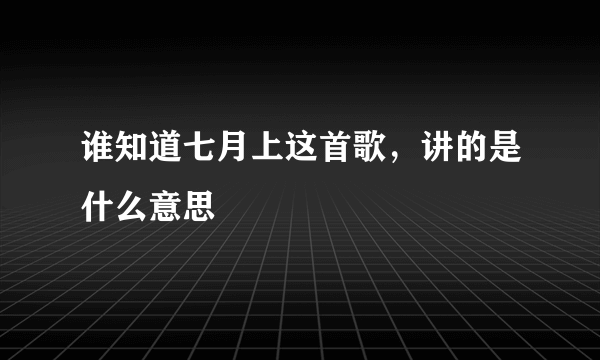 谁知道七月上这首歌，讲的是什么意思