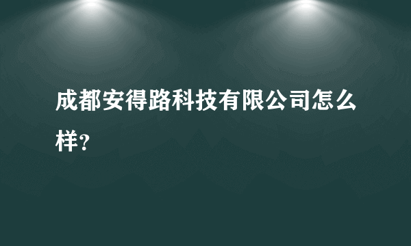 成都安得路科技有限公司怎么样？