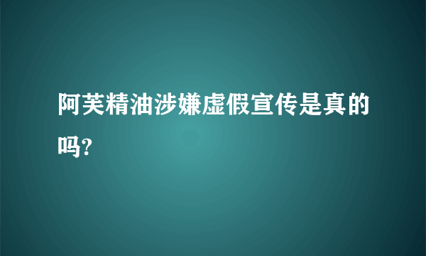 阿芙精油涉嫌虚假宣传是真的吗?