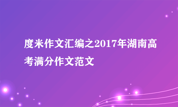 度米作文汇编之2017年湖南高考满分作文范文