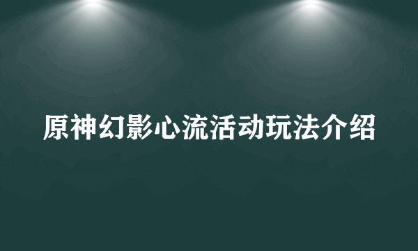 原神幻影心流活动玩法介绍