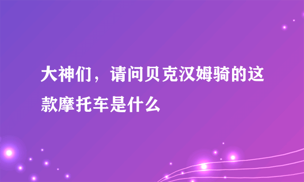 大神们，请问贝克汉姆骑的这款摩托车是什么