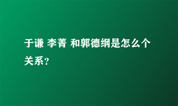 于谦 李菁 和郭德纲是怎么个关系？