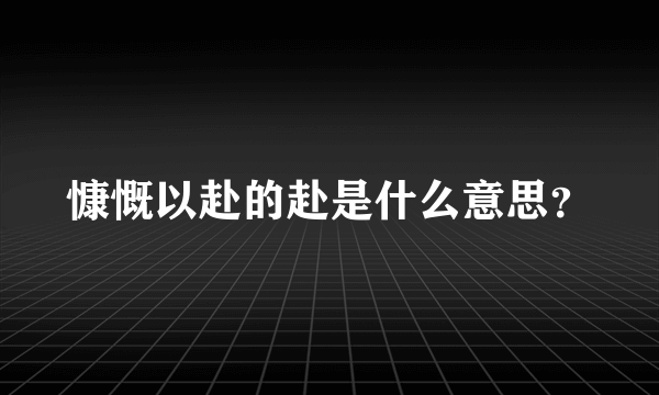 慷慨以赴的赴是什么意思？