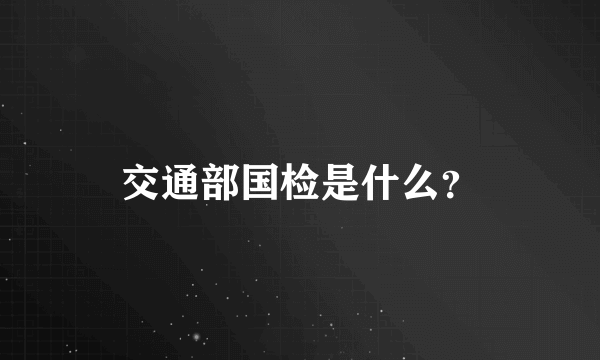 交通部国检是什么？