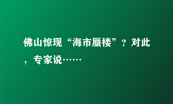 佛山惊现“海市蜃楼”？对此，专家说……