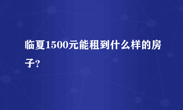 临夏1500元能租到什么样的房子？