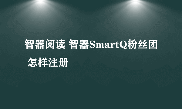 智器阅读 智器SmartQ粉丝团 怎样注册