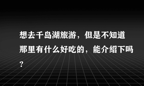 想去千岛湖旅游，但是不知道那里有什么好吃的，能介绍下吗？