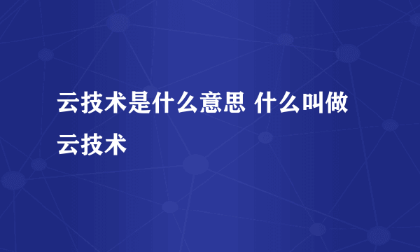 云技术是什么意思 什么叫做云技术