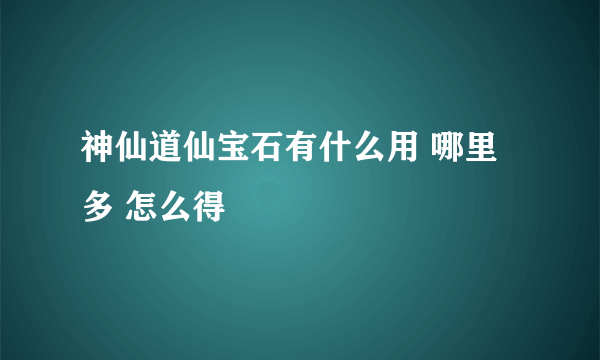 神仙道仙宝石有什么用 哪里多 怎么得