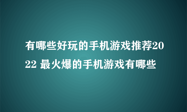 有哪些好玩的手机游戏推荐2022 最火爆的手机游戏有哪些