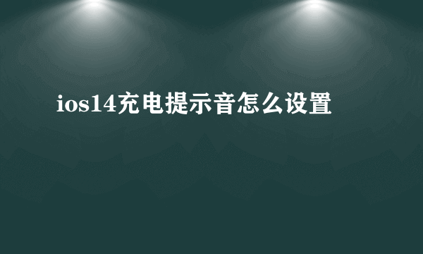 ios14充电提示音怎么设置