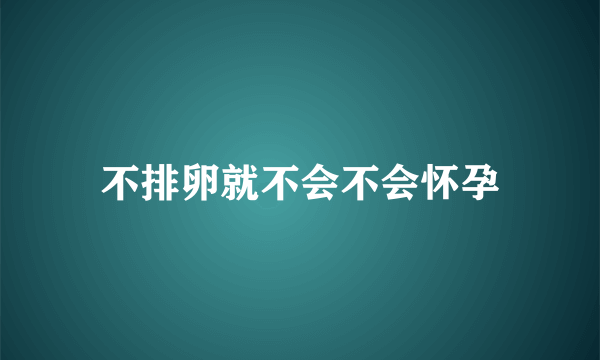 不排卵就不会不会怀孕