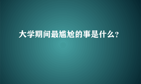 大学期间最尴尬的事是什么？