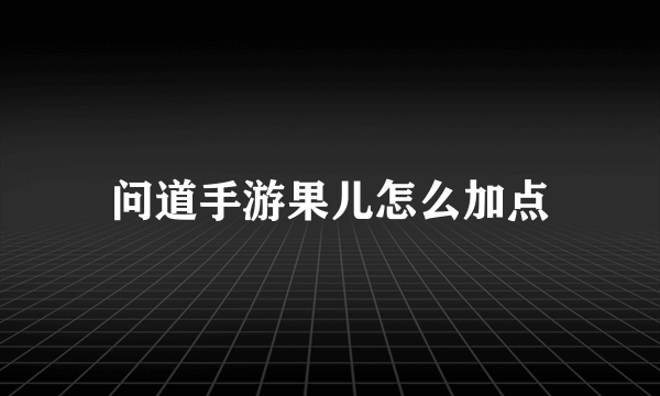 问道手游果儿怎么加点