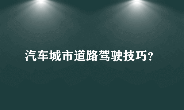 汽车城市道路驾驶技巧？