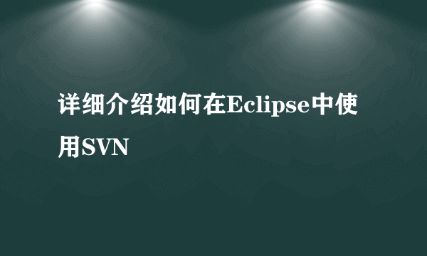 详细介绍如何在Eclipse中使用SVN