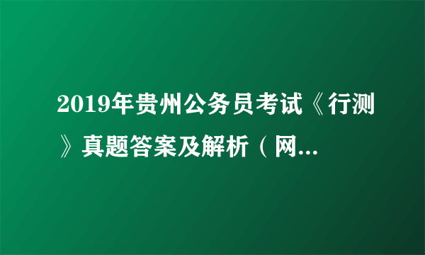 2019年贵州公务员考试《行测》真题答案及解析（网友回忆版）